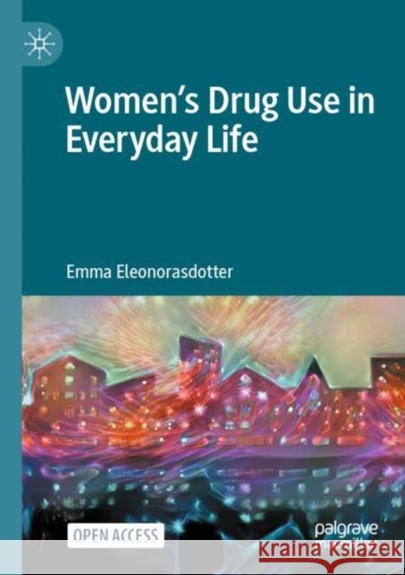 Women's Drug Use in Everyday Life Emma Eleonorasdotter 9783031460593 Springer International Publishing AG