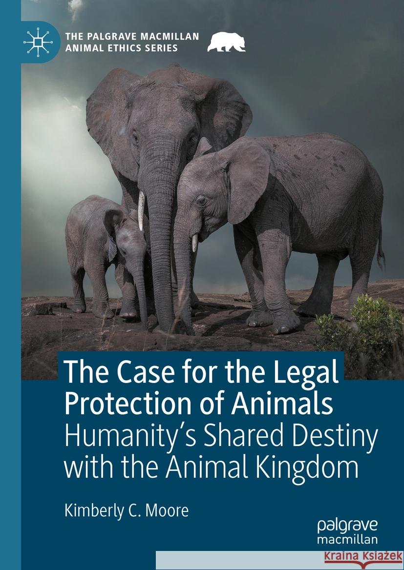 The Case for the Legal Protection of Animals: Humanity's Shared Destiny with the Animal Kingdom Kimberly C. Moore 9783031460647 Palgrave MacMillan