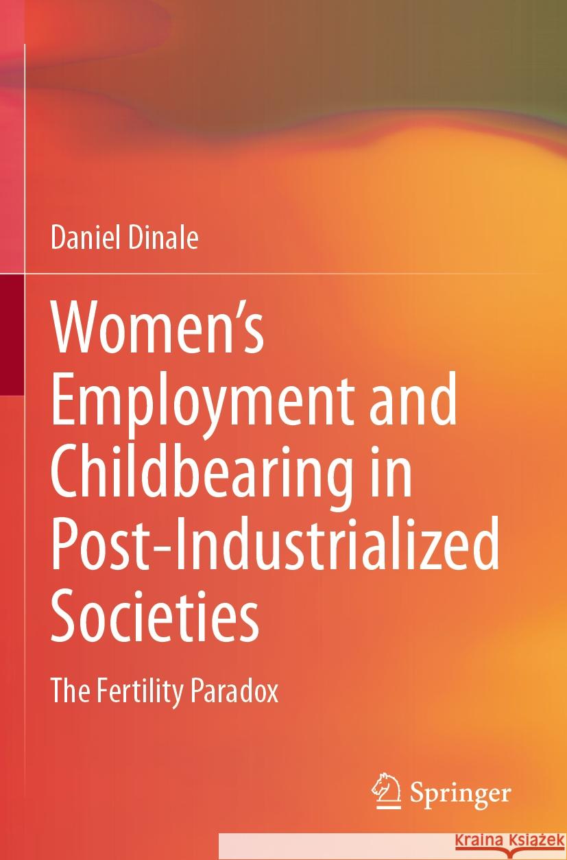 Women’s Employment and Childbearing in Post-Industrialized Societies Daniel Dinale 9783031461002 Springer Nature Switzerland