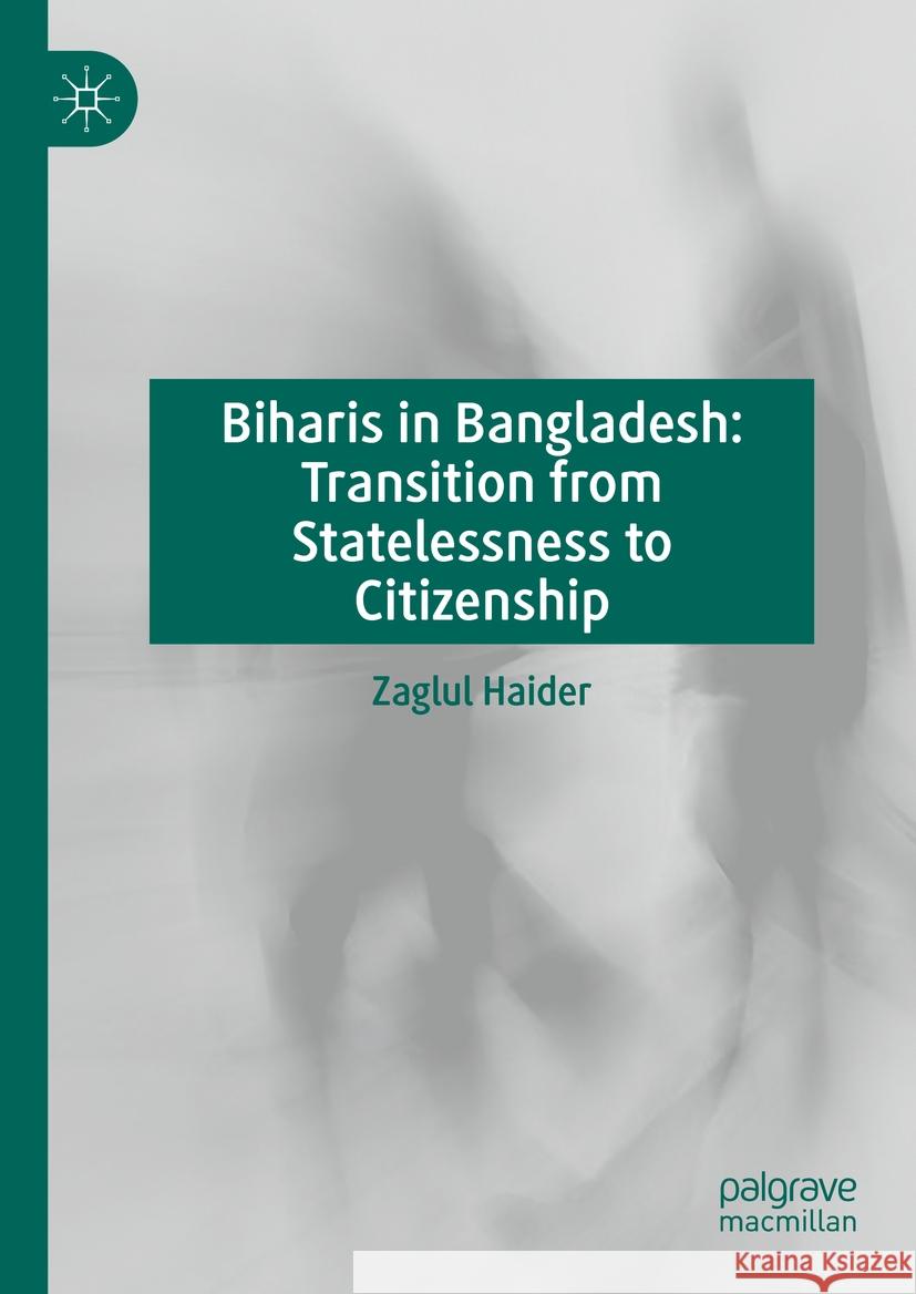 Biharis in Bangladesh: Transition from Statelessness to Citizenship Zaglul Haider 9783031461286 Palgrave MacMillan