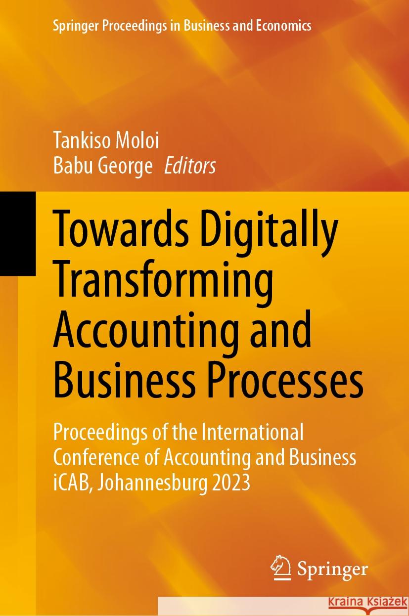 Towards Digitally Transforming Accounting and Business Processes: Proceedings of the International Conference of Accounting and Business Icab, Johanne Tankiso Moloi Babu George 9783031461767 Springer