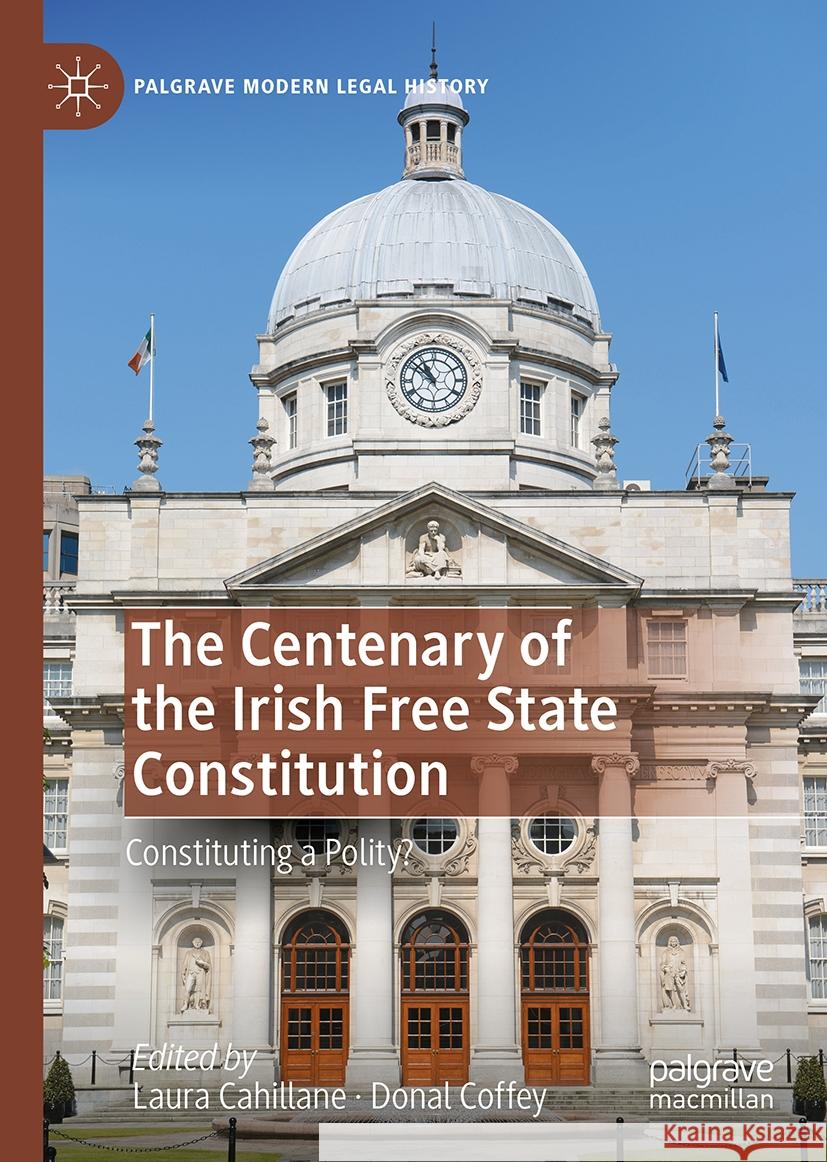 The Centenary of the Irish Free State Constitution: Constituting a Polity? Laura Cahillane Donal Coffey 9783031461804