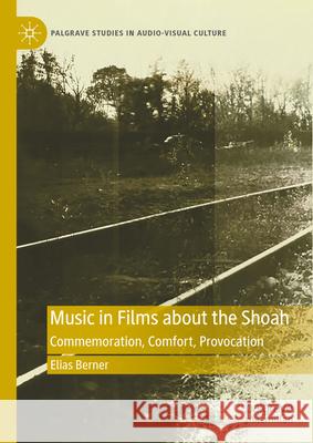 Music in Films about the Shoah: Commemoration, Comfort, Provocation Elias Berner 9783031461965