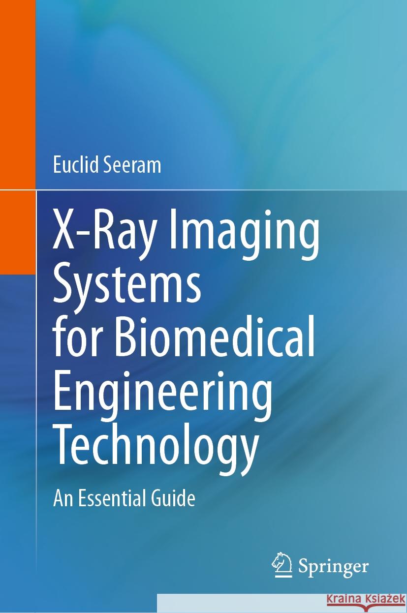 X-Ray Imaging Systems for Biomedical Engineering Technology: An Essential Guide Euclid Seeram 9783031462658 Springer