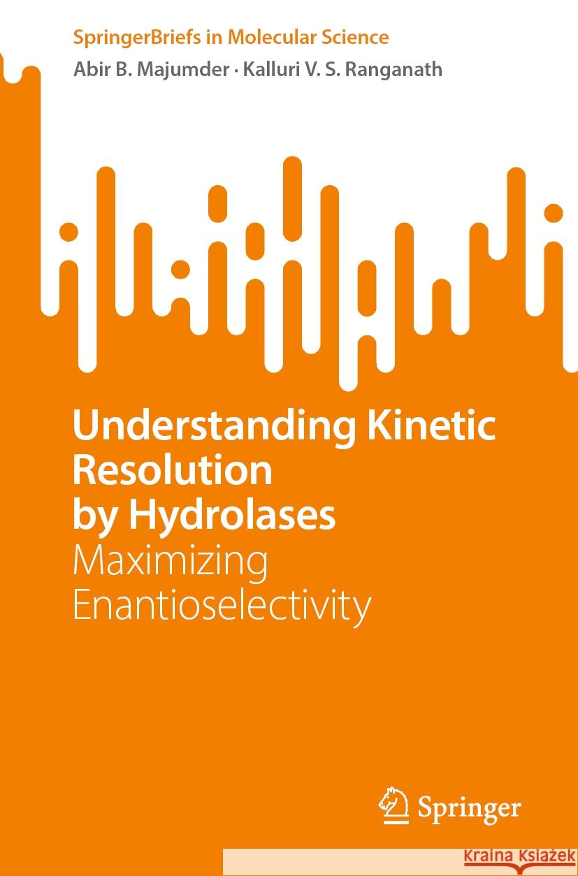 Understanding Kinetic Resolution by Hydrolases: Maximizing Enantioselectivity Abir B. Majumder Kalluri V. S. Ranganath 9783031463525 Springer