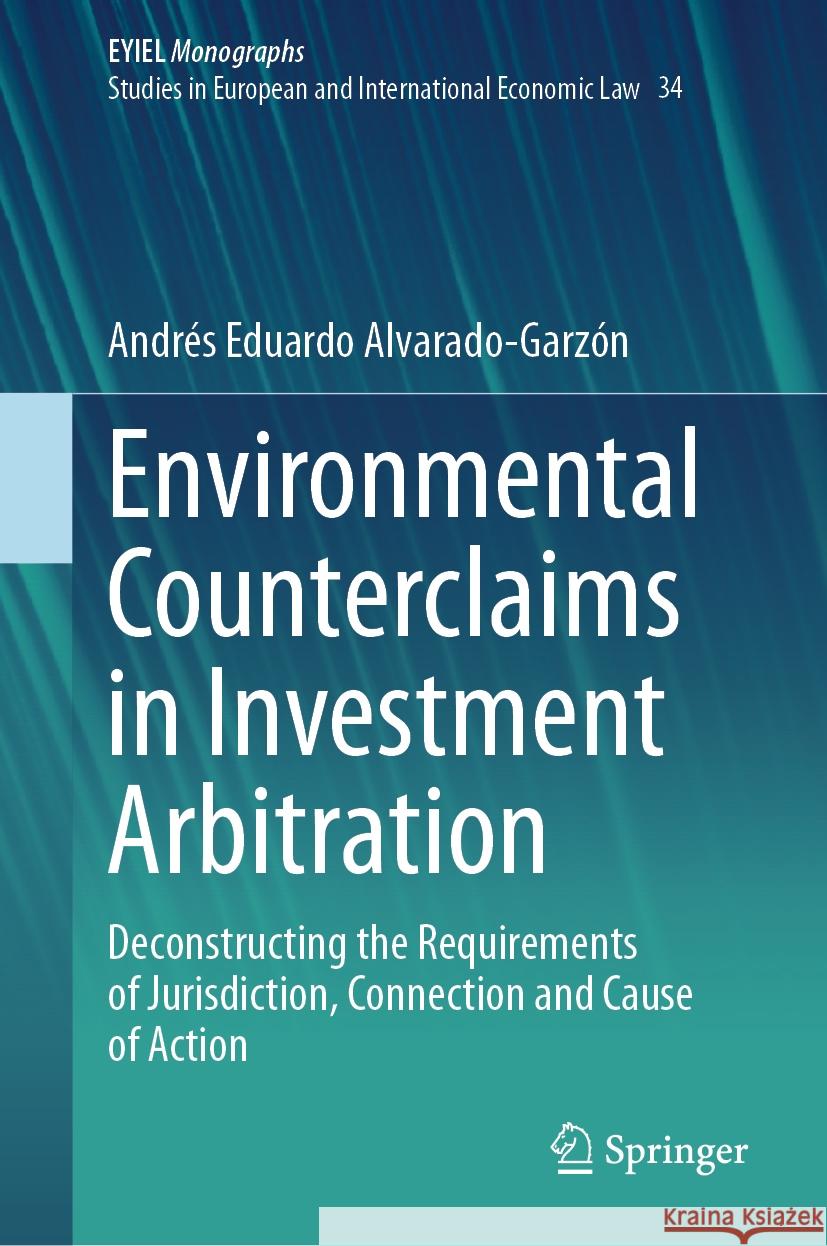 Environmental Counterclaims in Investment Arbitration: Deconstructing the Requirements of Jurisdiction, Connection and Cause of Action Andr?s Eduardo Alvarado-Garz?n 9783031463907 Springer