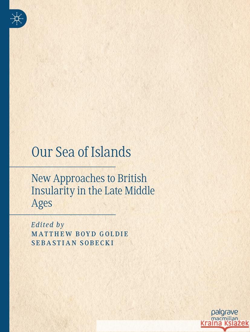 Our Sea of Islands: New Approaches to British Insularity in the Late Middle Ages Matthew Boy Sebastian Sobecki 9783031464041 Palgrave MacMillan