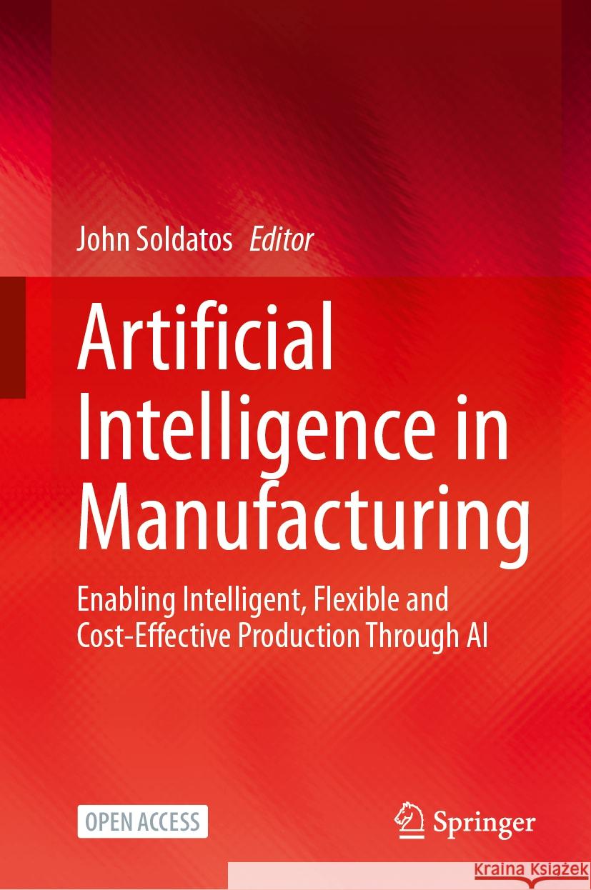 Artificial Intelligence in Manufacturing: Enabling Intelligent, Flexible and Cost-Effective Production Through AI John Soldatos 9783031464515