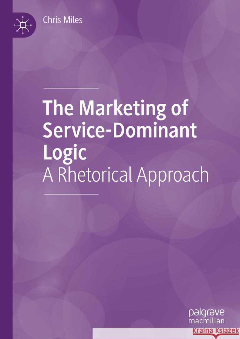 The Marketing of Service-Dominant Logic: A Rhetorical Approach Chris Miles 9783031465093 Palgrave MacMillan