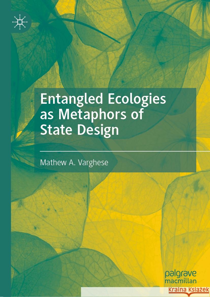 Entangled Ecologies as Metaphors of State Design Mathew A. Varghese 9783031465178 Palgrave MacMillan