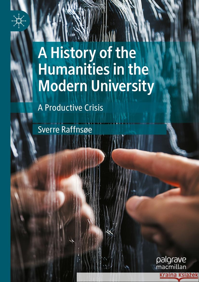 A History of the Humanities in the Modern University: A Productive Crisis Sverre Raffns?e 9783031465321 Palgrave MacMillan