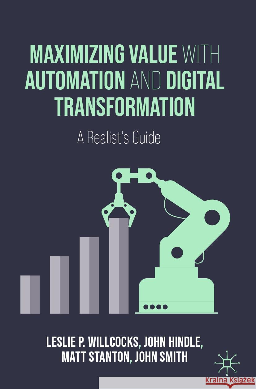 Maximizing Value with Automation and Digital Transformation Leslie P. Willcocks, John Hindle, Matt Stanton 9783031465710