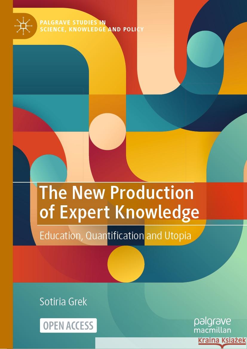 The New Production of Expert Knowledge: Education, Quantification and Utopia Sotiria Grek 9783031466052 Palgrave MacMillan