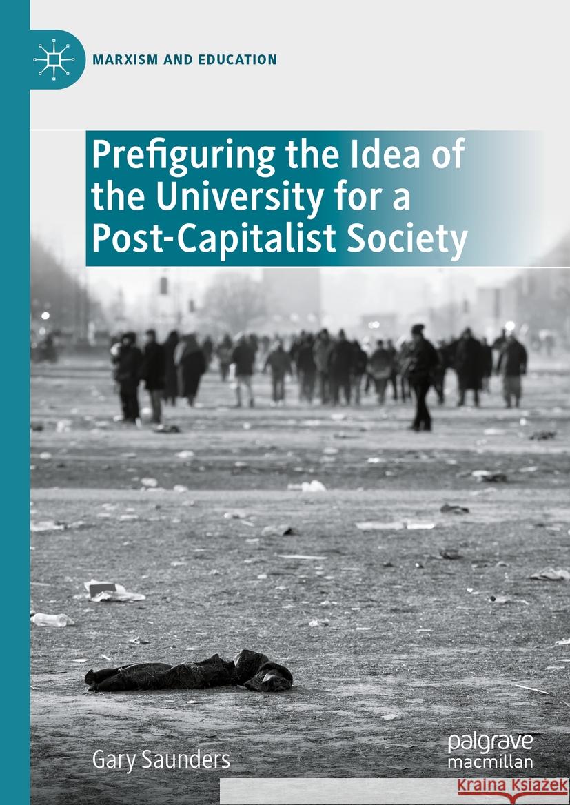 Prefiguring the Idea of the University for a Post-Capitalist Society Gary Saunders 9783031466489 Palgrave MacMillan