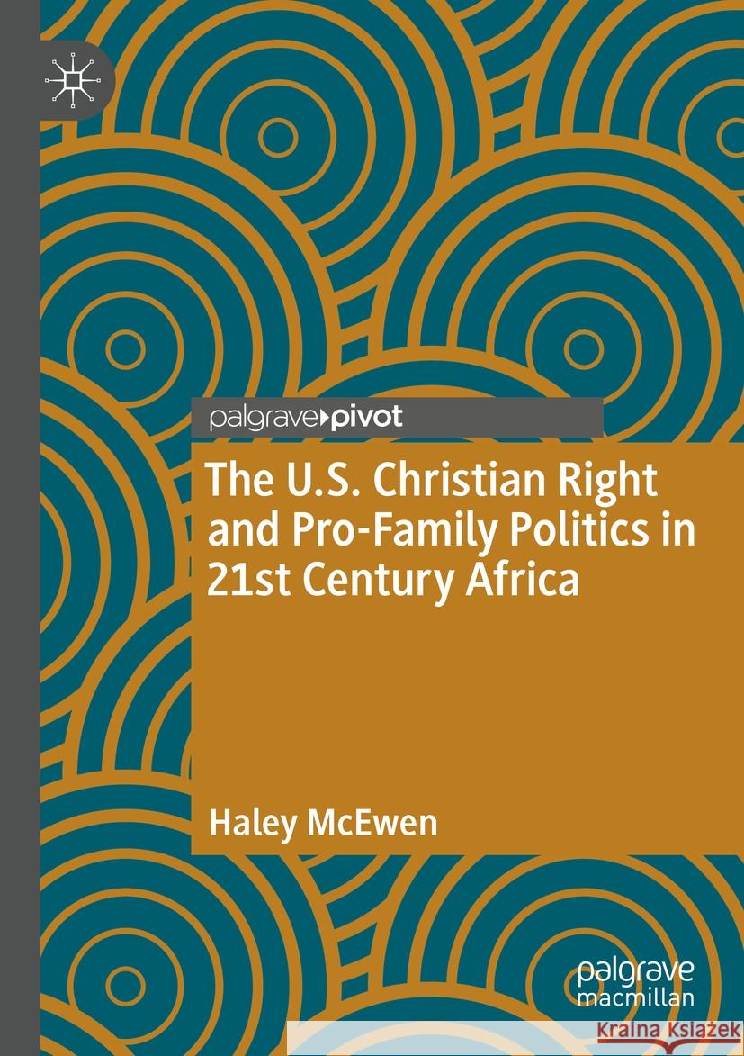 The U.S. Christian Right and Pro-Family Politics in 21st Century Africa Haley McEwen 9783031466557