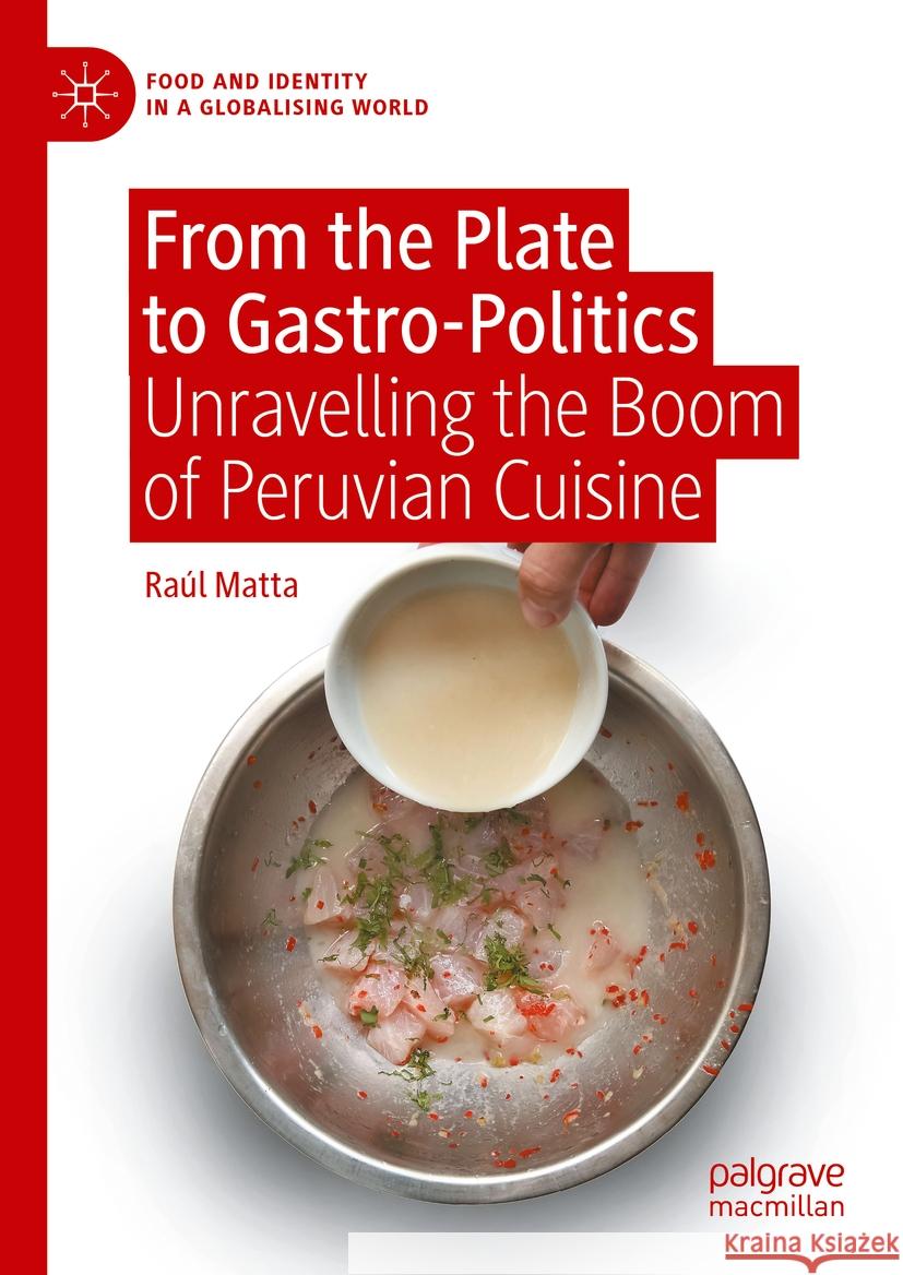 From the Plate to Gastro-Politics: Unravelling the Boom of Peruvian Cuisine Ra?l Matta 9783031466564 Palgrave MacMillan