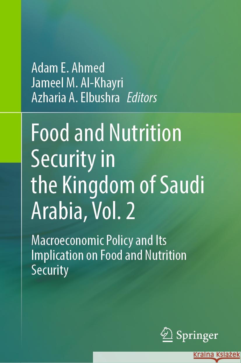 Food and Nutrition Security in the Kingdom of Saudi Arabia, Vol. 2: Macroeconomic Policy and Its Implication on Food and Nutrition Security Adam E. Ahmed Jameel M. Al-Khayri Azharia A. Elbushra 9783031467035 Springer