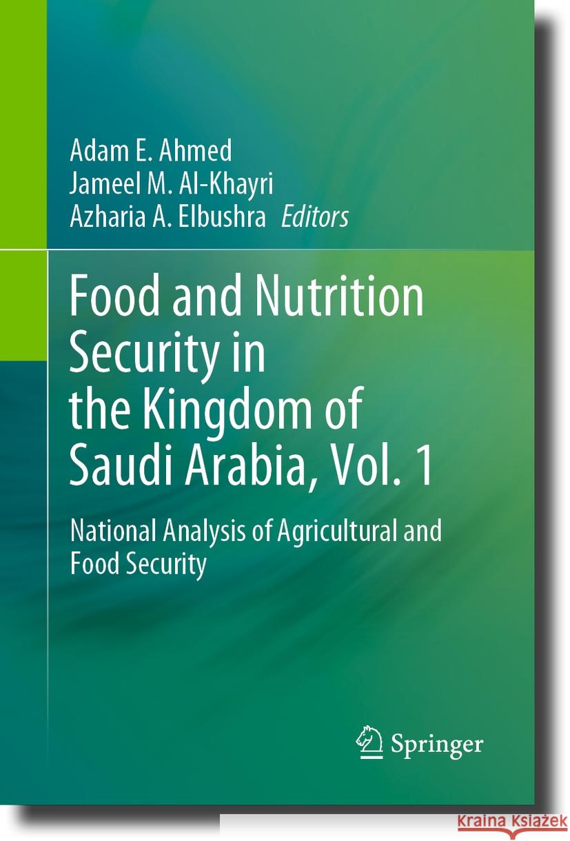 Food and Nutrition Security in the Kingdom of Saudi Arabia, Vol. 1: National Analysis of Agricultural and Food Security Adam E. Ahmed Jameel M. Al-Khayri Azharia A. Elbushra 9783031467158 Springer