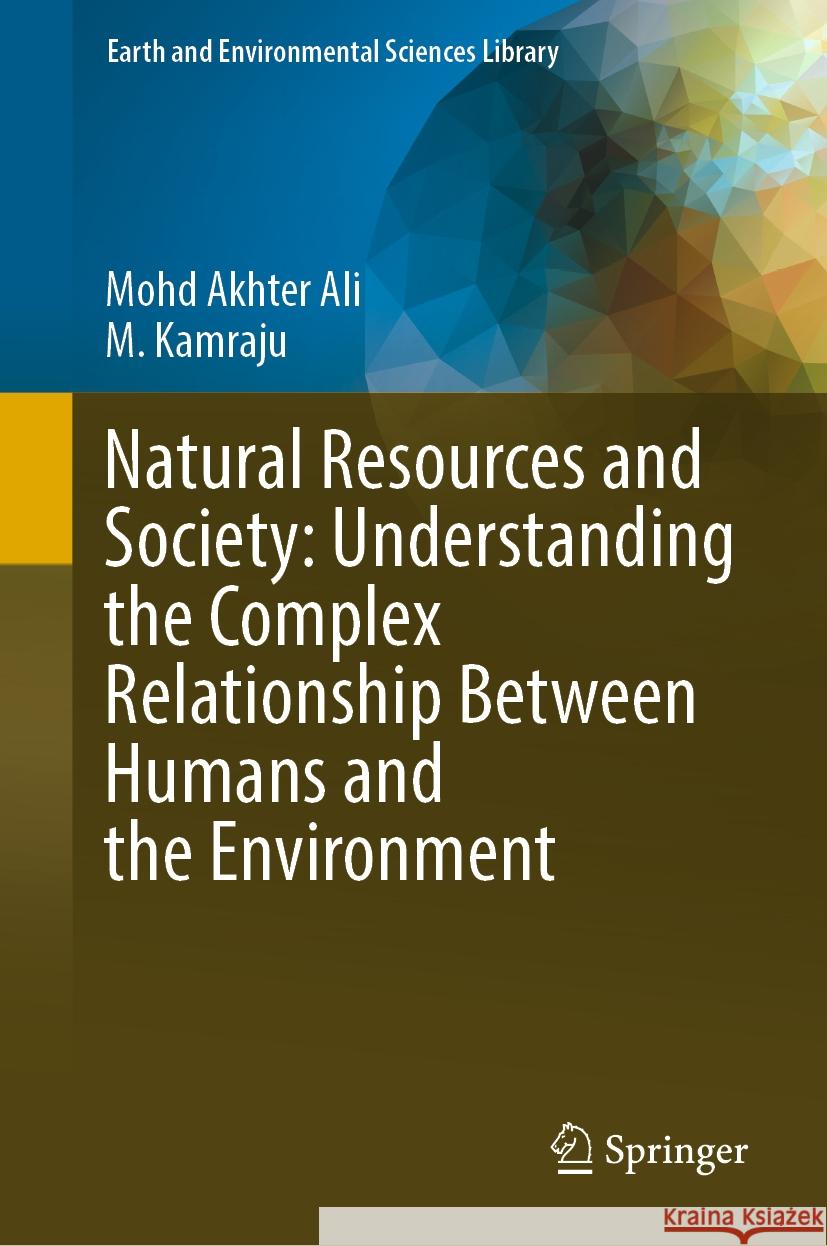 Natural Resources and Society: Understanding the Complex Relationship Between Humans and the Environment Mohd Akhter Ali, M. Kamraju 9783031467196 Springer Nature Switzerland