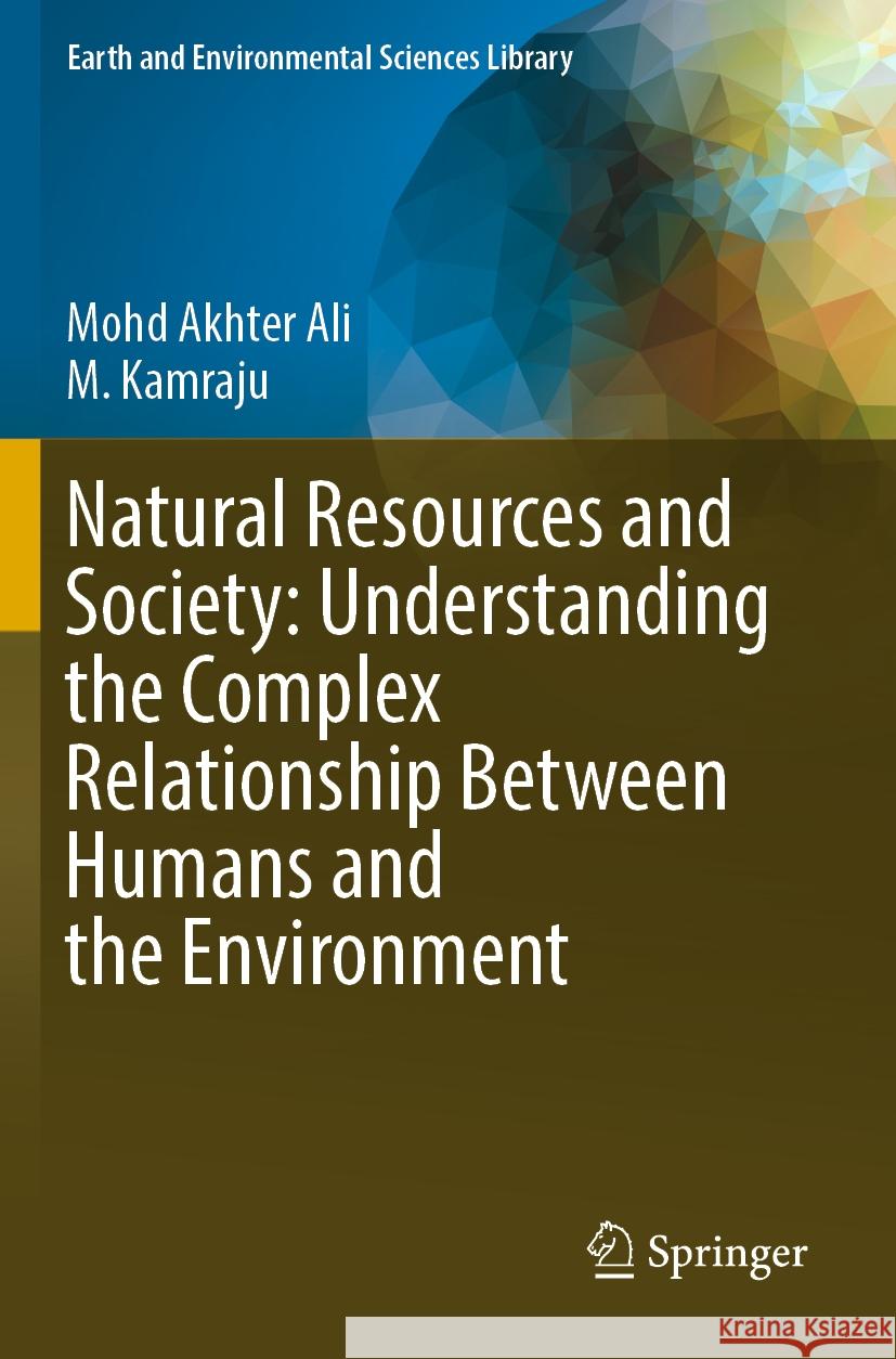 Natural Resources and Society: Understanding the Complex Relationship Between Humans and the Environment Mohd Akhter Ali, M. Kamraju 9783031467226 Springer Nature Switzerland