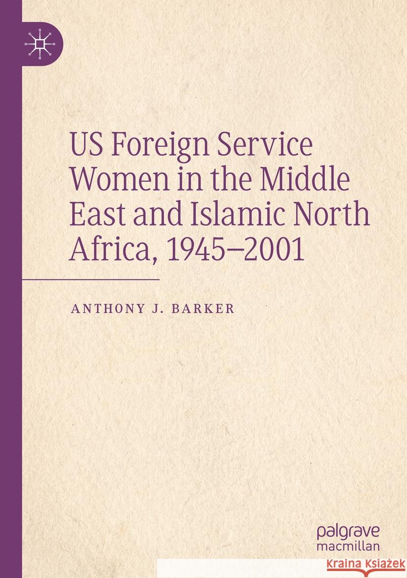 US Foreign Service Women in the Middle East and Islamic North Africa, 1945–2001 Anthony J. Barker 9783031467585 Springer Nature Switzerland
