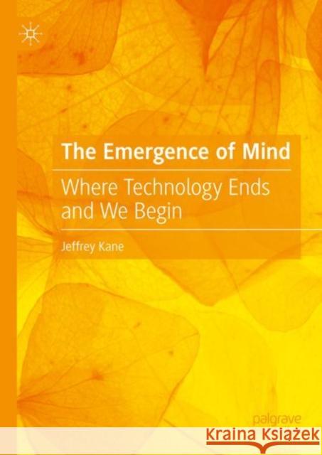 The Emergence of Mind: Where Technology Ends and We Begin Jeffrey Kane 9783031468346 Springer International Publishing AG
