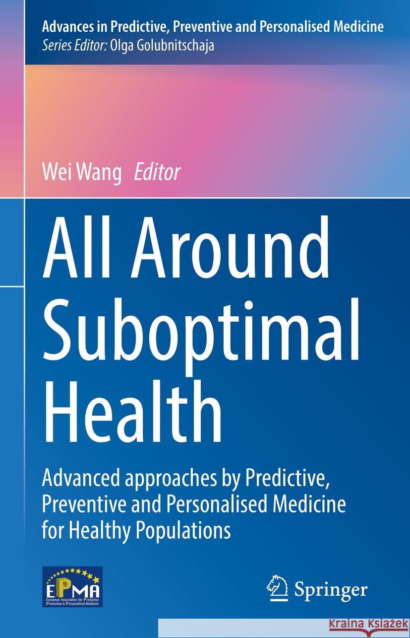 All Around Suboptimal Health: Advanced Approaches by Predictive, Preventive and Personalised Medicine for Healthy Populations Wei Wang 9783031468902 Springer
