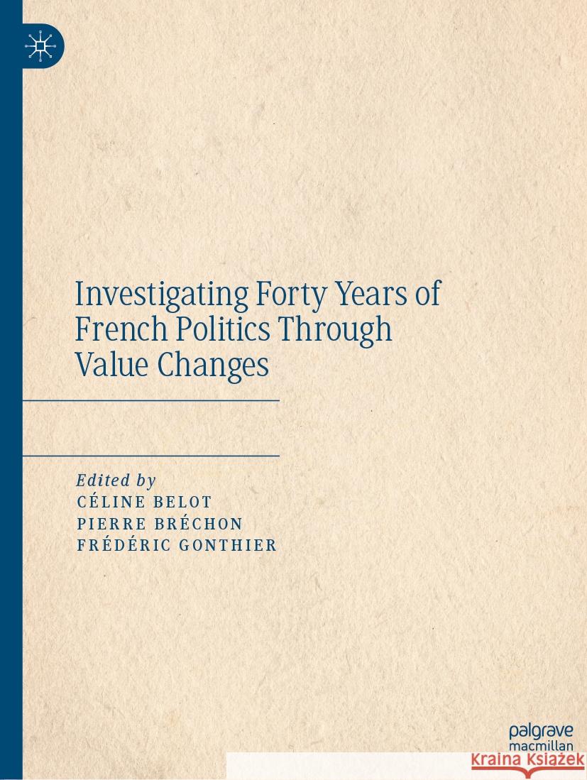 Investigating Forty Years of French Politics Through Value Changes Céline Belot, Pierre Bréchon, Frédéric Gonthier 9783031469602 Springer International Publishing AG