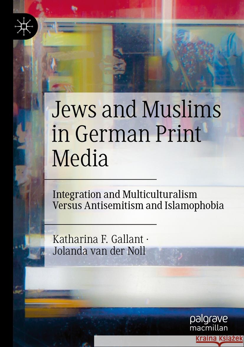 Jews and Muslims in German Print Media Katharina F. Gallant, Jolanda van der Noll 9783031469640 Springer International Publishing