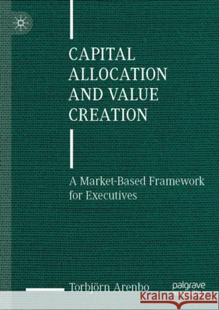 Capital Allocation and Value Creation Torbjoern Arenbo 9783031470479 Springer International Publishing AG