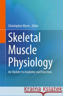 Skeletal Muscle Physiology: An Update to Anatomy and Function Christopher Myers 9783031470646 Springer