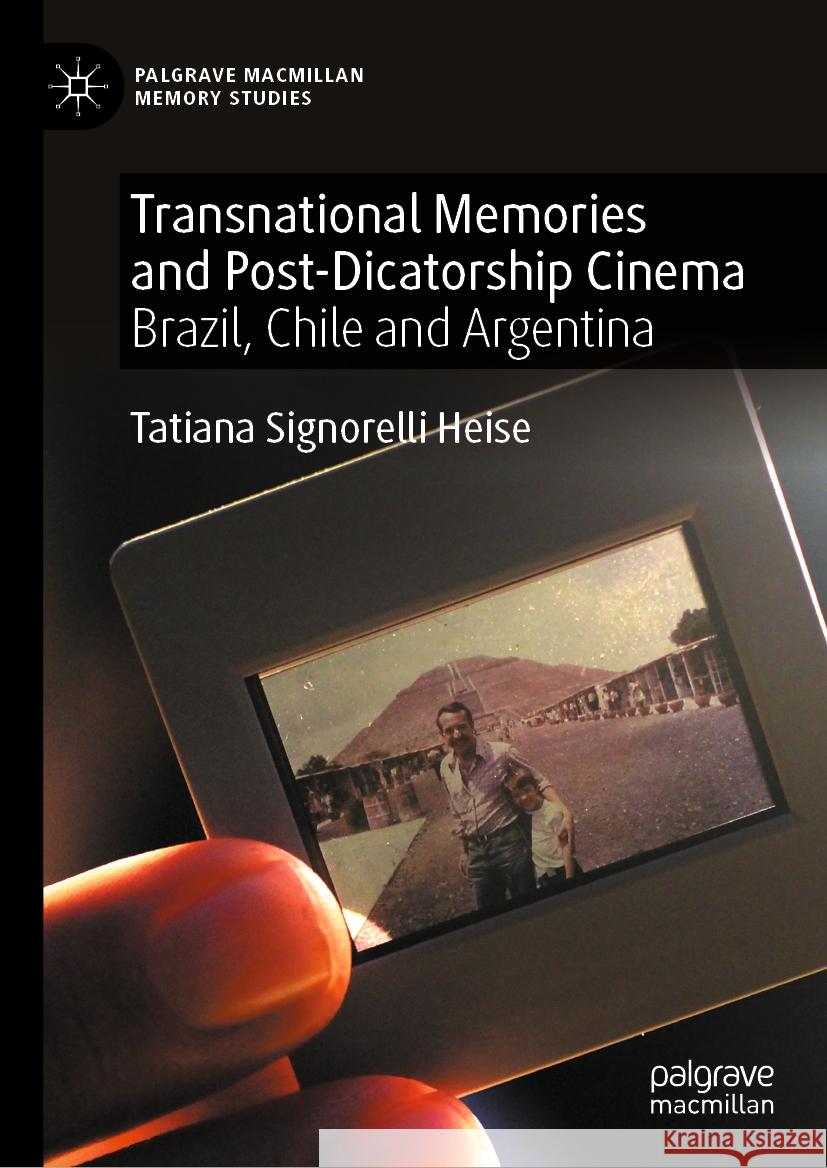 Transnational Memories and Post-Dicatorship Cinema: Brazil, Chile and Argentina Tatiana Signorelli Heise 9783031470684