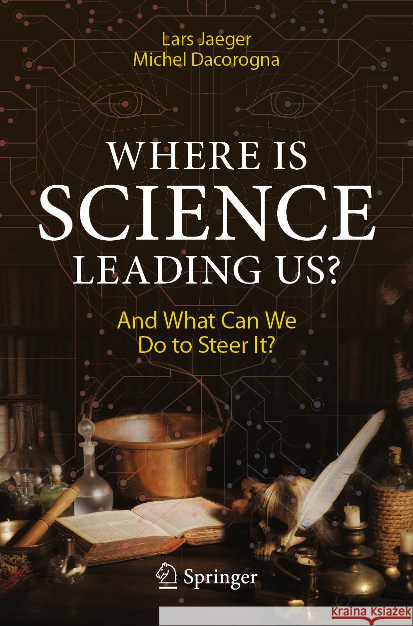 Where Is Science Leading Us?: And What Can We Do to Steer It? Lars Jaeger Michel Dacorogna 9783031471377 Springer