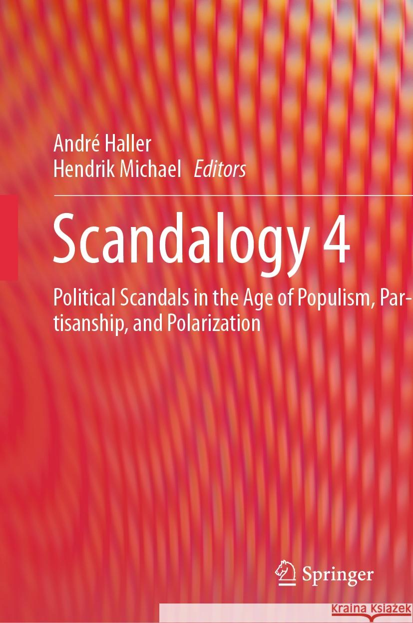 Scandalogy 4: Political Scandals in the Age of Populism, Partisanship, and Polarization Andr? Haller Hendrik Michael 9783031471551