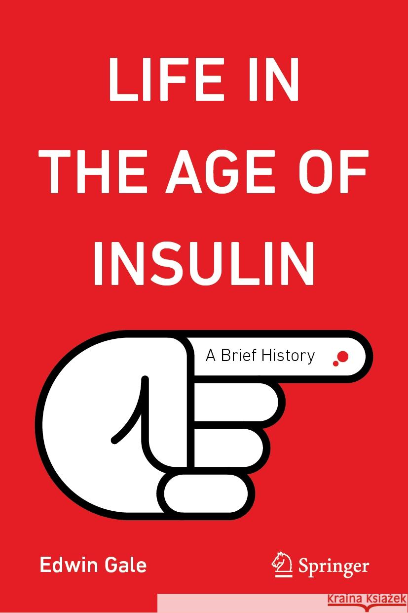 Life in the Age of Insulin: A Brief History Edwin Gale 9783031471896 Springer