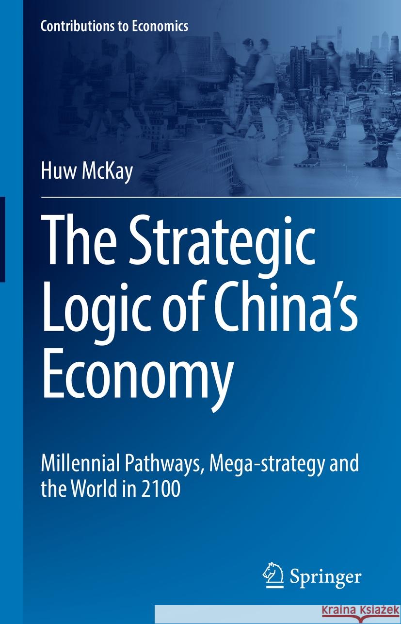 The Strategic Logic of China's Economy: Millennial Pathways, Mega-Strategy and the World in 2100 Huw McKay 9783031472282 Springer