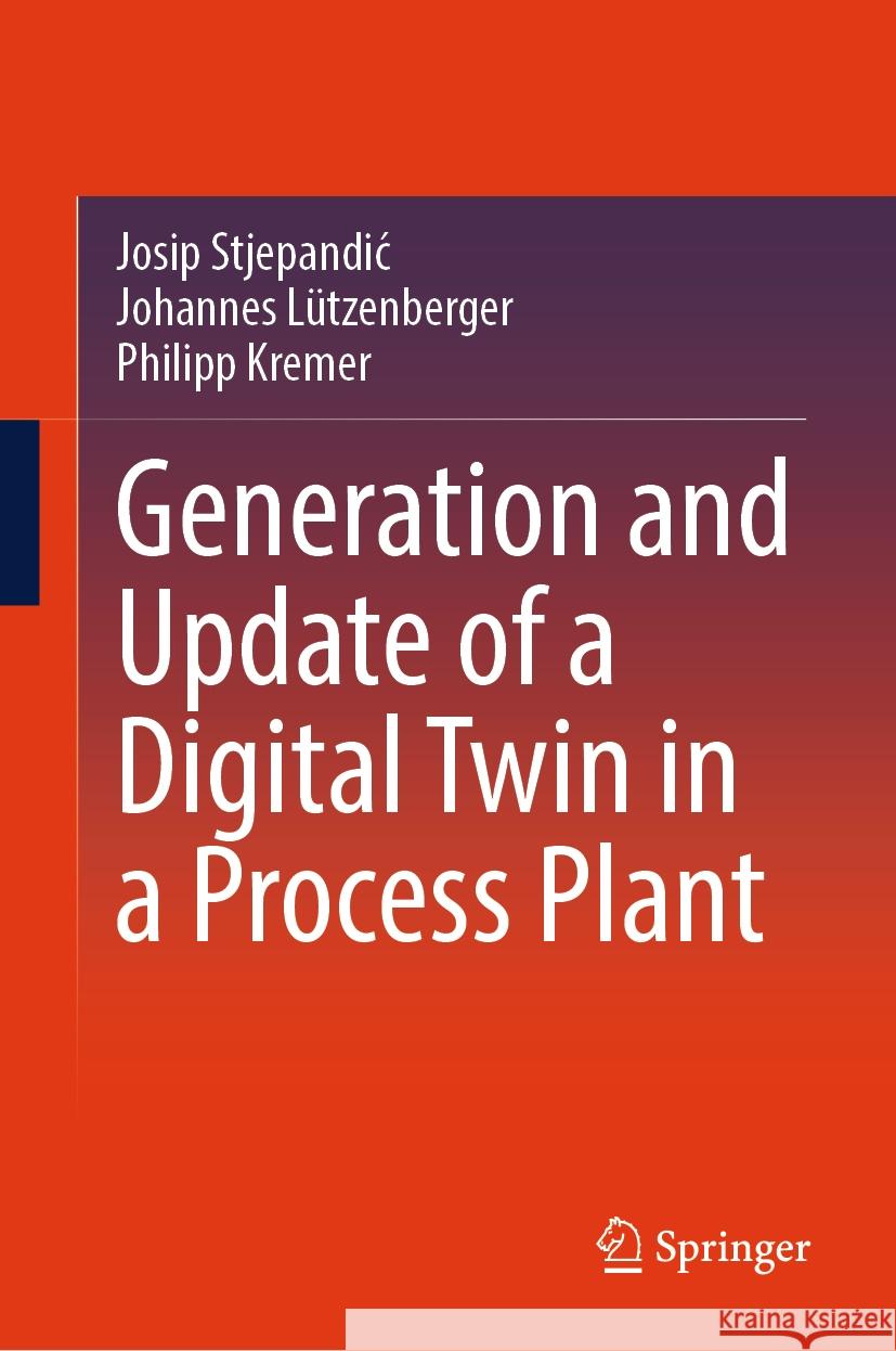 Generation and Update of a Digital Twin in a Process Plant Josip Stjepandic Johannes L?tzenberger Philipp Kremer 9783031473159