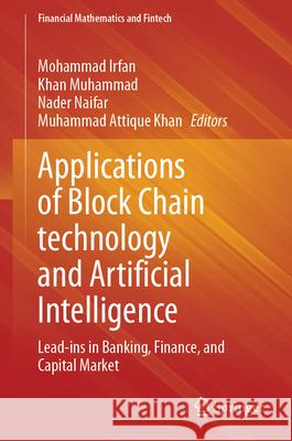 Applications of Block Chain Technology and Artificial Intelligence: Lead-Ins in Banking, Finance, and Capital Market Mohammad Irfan Khan Muhammad Nader Naifar 9783031473234