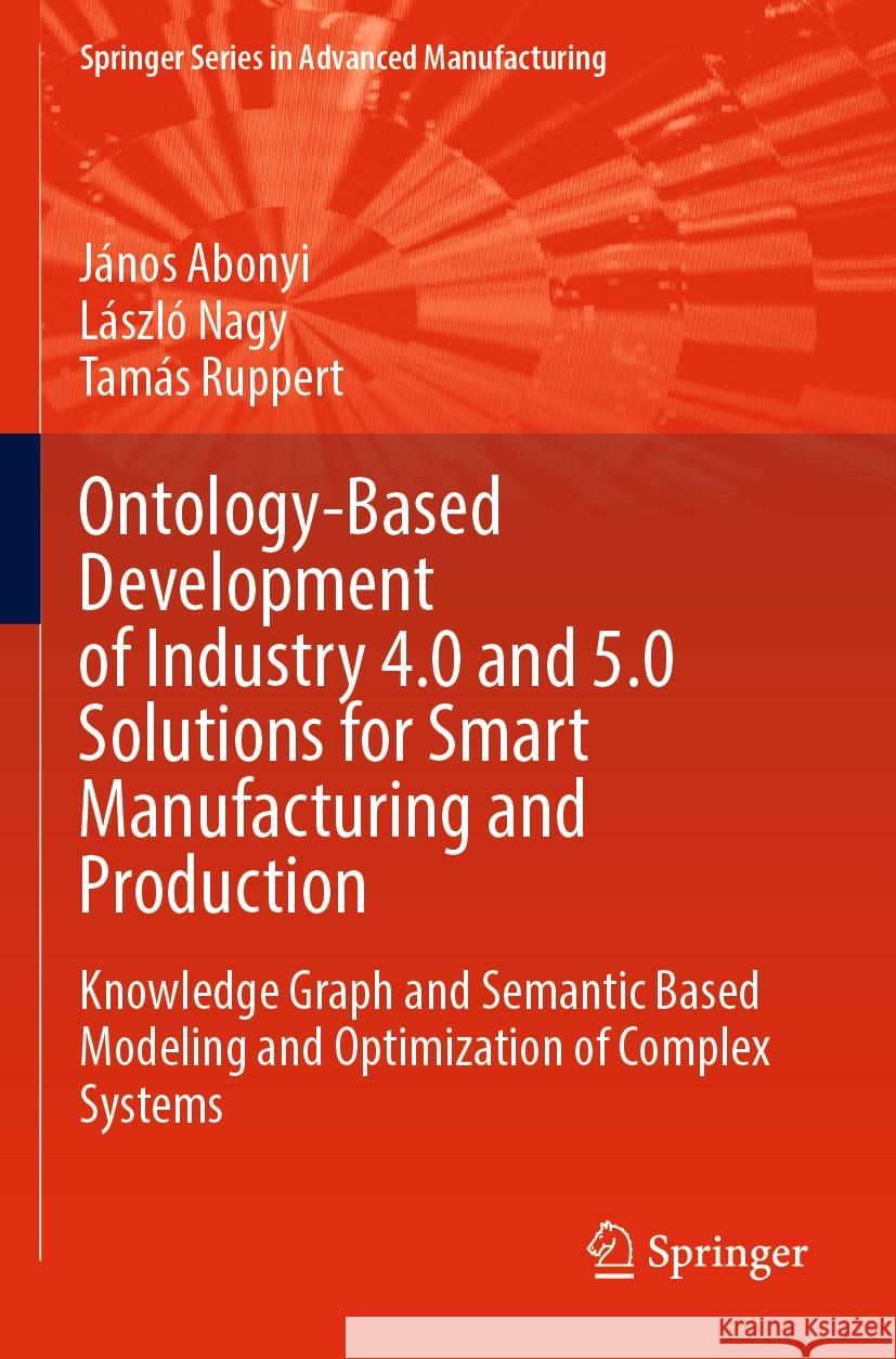 Ontology-Based Development of Industry 4.0 and 5.0 Solutions for Smart Manufacturing and Production Abonyi, János, László Nagy, Tamás Ruppert 9783031474460