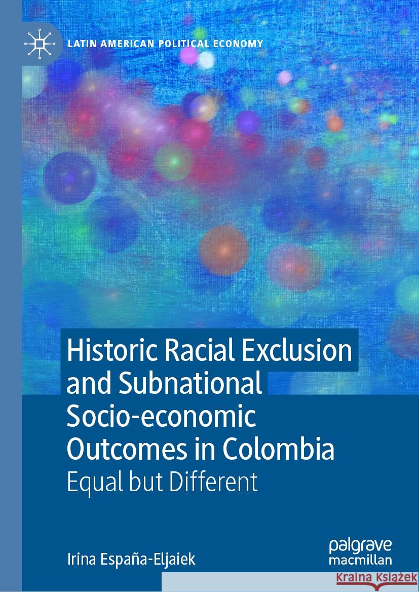 Historic Racial Exclusion and Subnational Socio-Economic Outcomes in Colombia: Equal But Different Irina Espa?a-Eljaiek 9783031474934 Palgrave MacMillan
