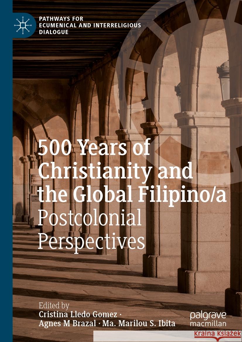 500 Years of Christianity and the Global Filipino/A: Postcolonial Perspectives Cristina Lled Agnes M. Brazal Ma Marilou S. Ibita 9783031474996 Palgrave MacMillan