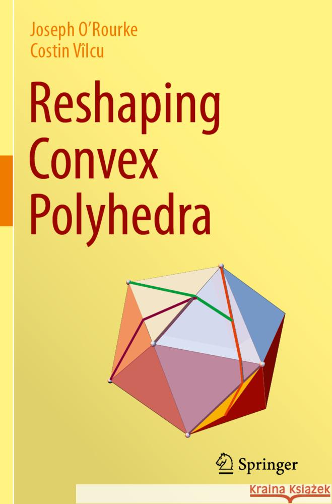 Reshaping Convex Polyhedra O'Rourke, Joseph, Vîlcu, Costin 9783031475139 Springer