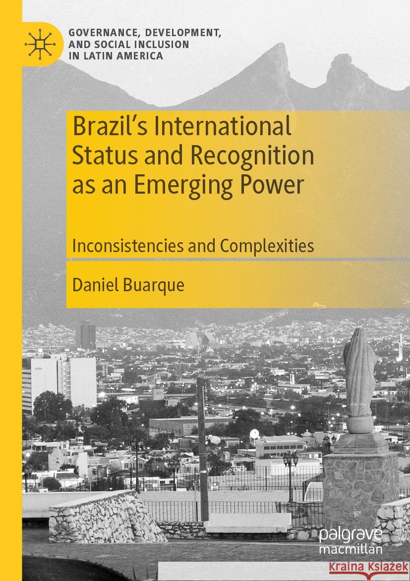 Brazil’s International Status and Recognition as an Emerging Power: Inconsistencies and Complexities Daniel Buarque 9783031475771 Springer International Publishing AG