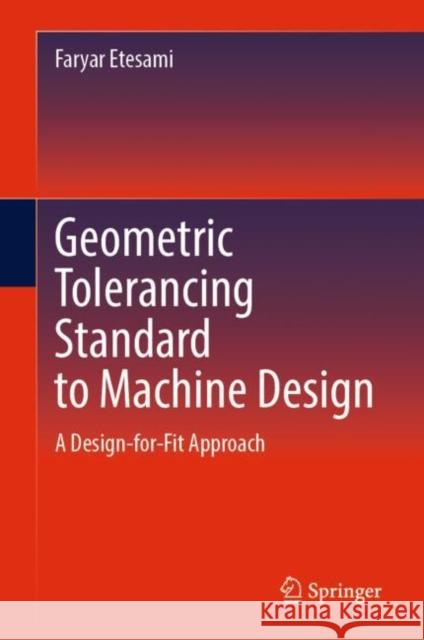 Geometric Tolerancing Standard to Machine Design: A Design-for-Fit Approach Faryar Etesami 9783031475849 Springer