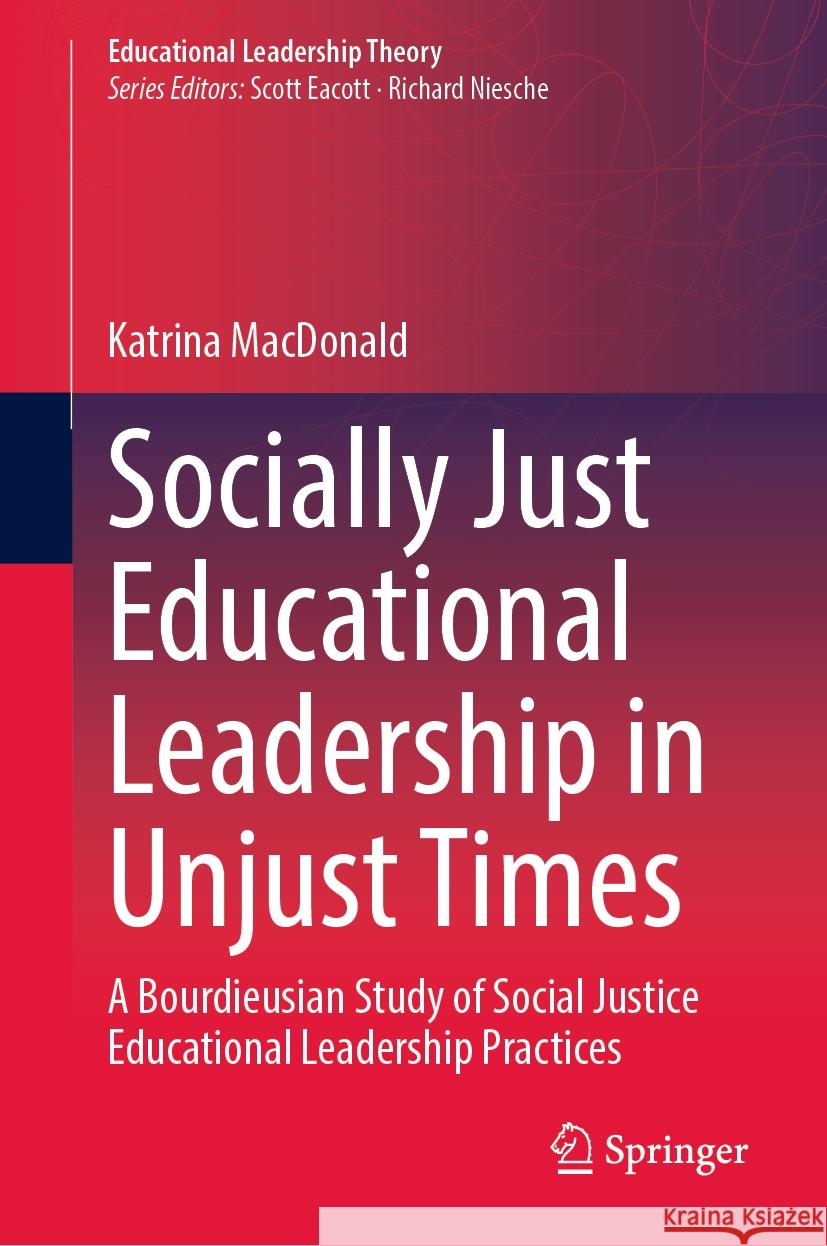 Socially Just Educational Leadership in Unjust Times Katrina MacDonald 9783031476150 Springer International Publishing