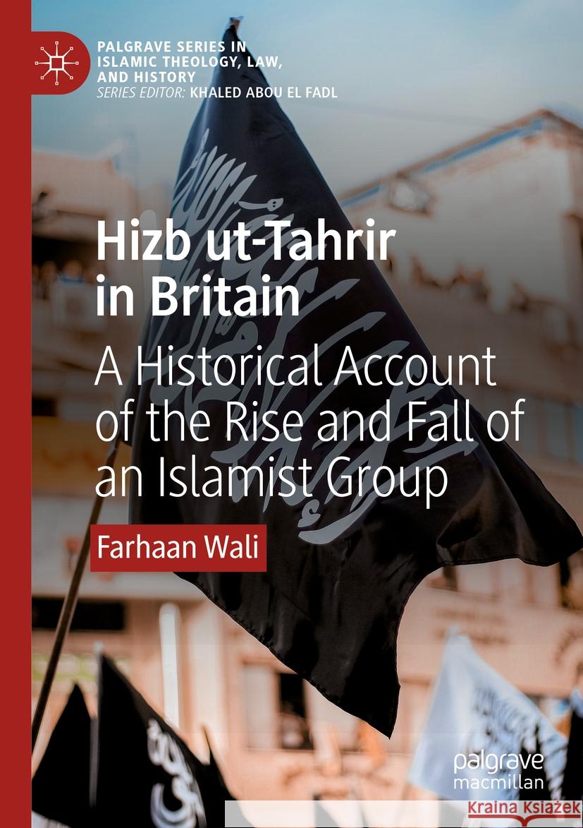 Hizb ut-Tahrir in Britain: A Historical Account of the Rise and Fall of an Islamist Group Farhaan Wali 9783031476990