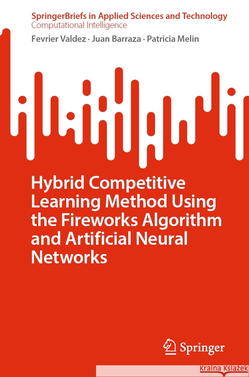 Hybrid Competitive Learning Method Using the Fireworks Algorithm and Artificial Neural Networks Fevrier Valdez Juan Barraza Patricia Melin 9783031477119 Springer