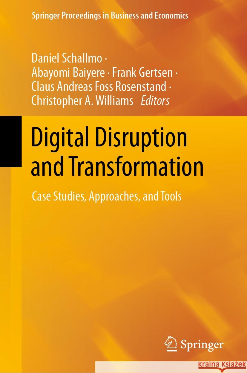 Digital Disruption and Transformation: Case Studies, Approaches, and Tools Daniel Schallmo Abayomi Baiyere Frank Gertsen 9783031478871 Springer