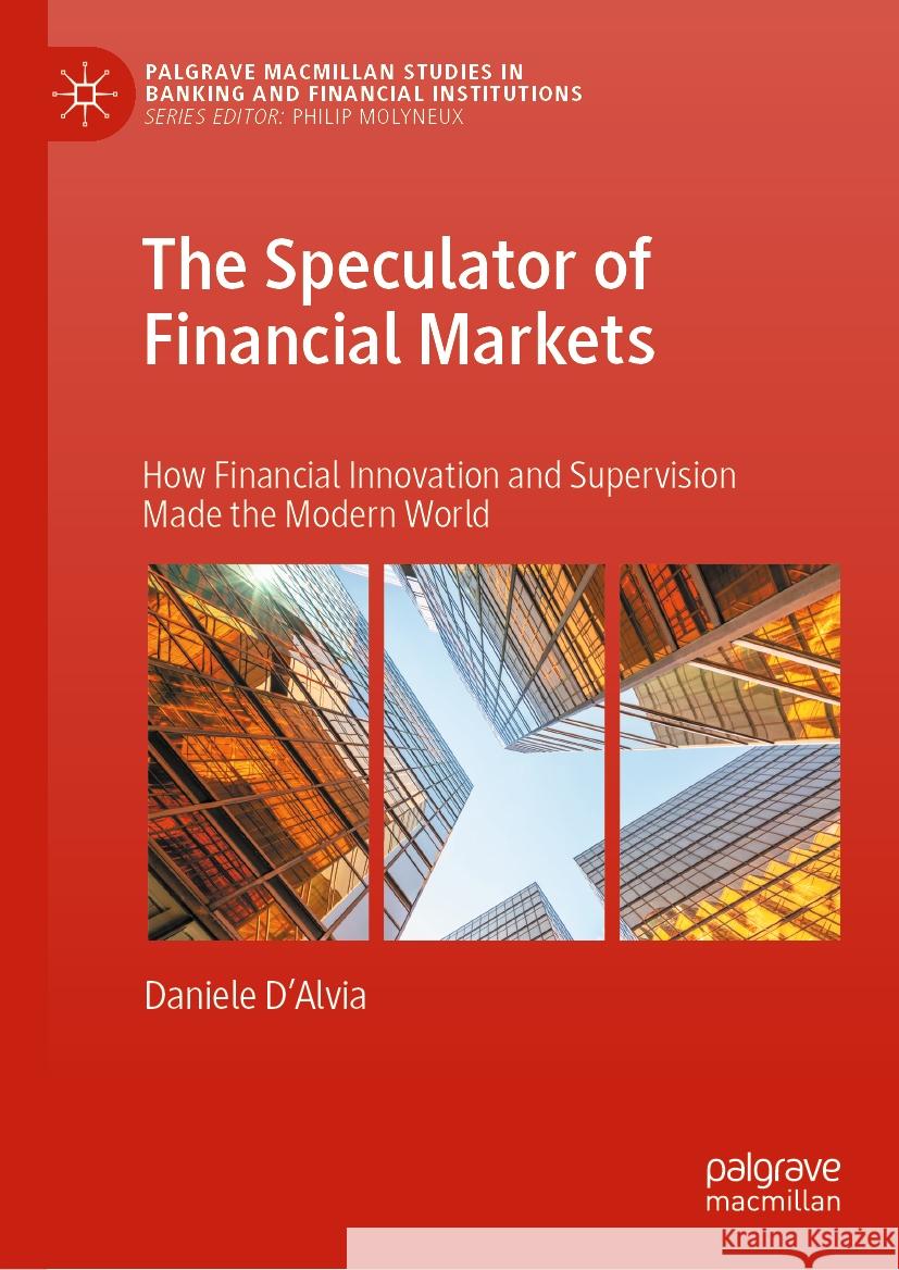 The Speculator of Financial Markets: How Financial Innovation and Supervision Made the Modern World Daniele D'Alvia 9783031479007 Palgrave MacMillan