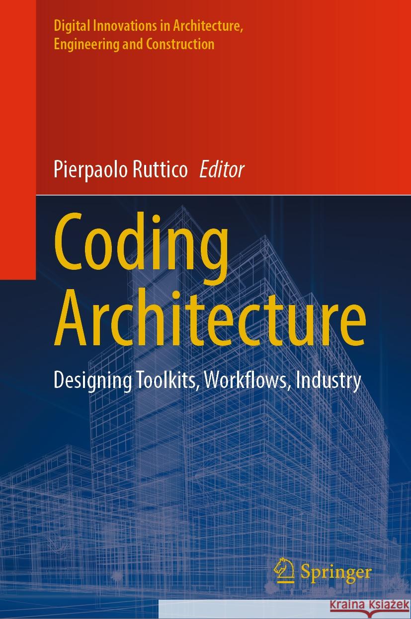 Coding Architecture: Designing Toolkits, Workflows, Industry Pierpaolo Ruttico 9783031479120 Springer